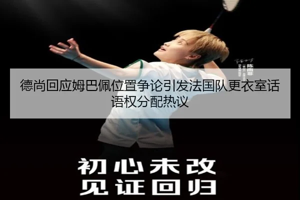 德尚回应姆巴佩位置争论引发法国队更衣室话语权分配热议
